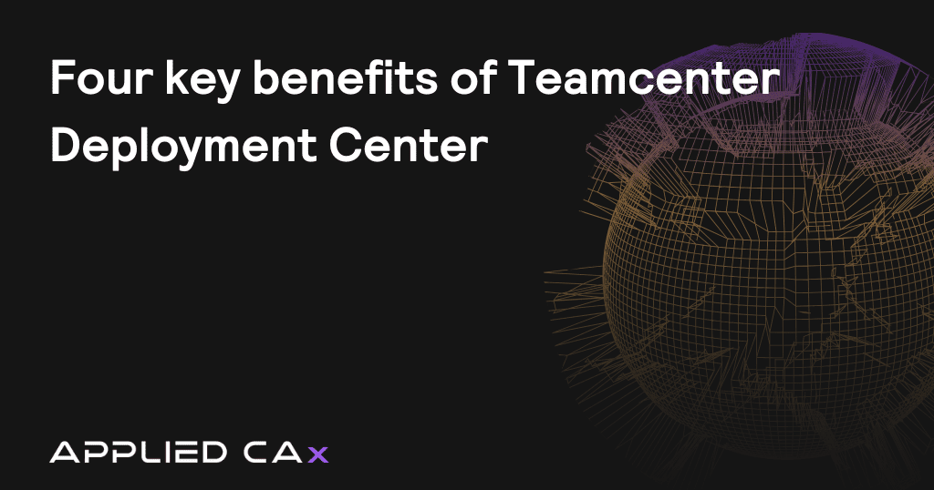 Four key benefits of Teamcenter Deployment Center 