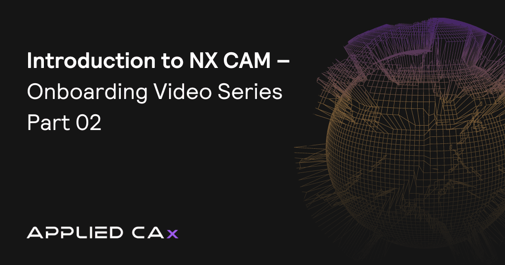Introduction to NX CAM – Onboarding Video Series Part 02