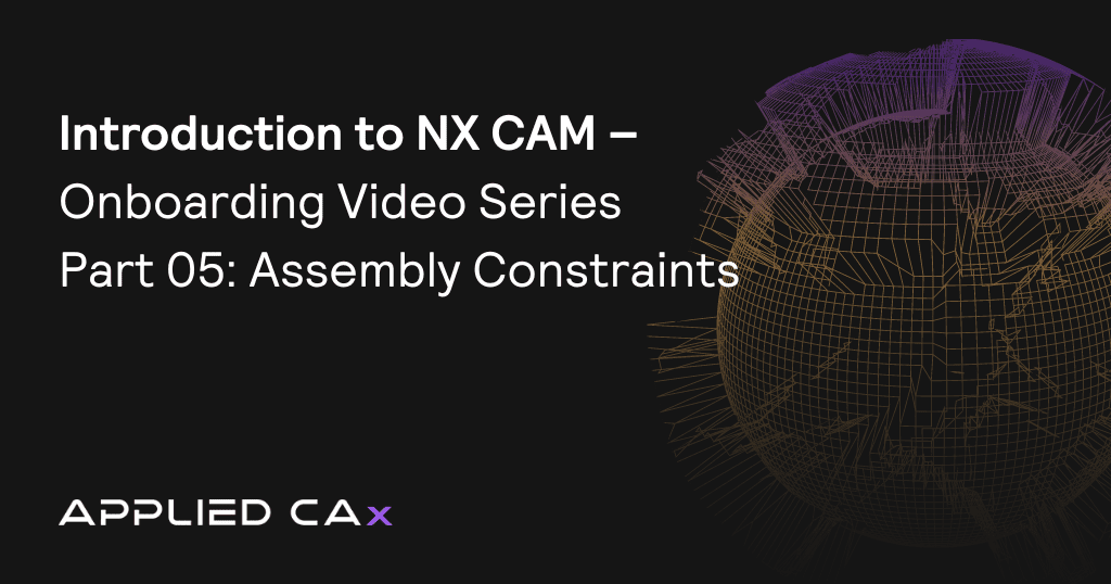 Introduction to NX CAM – Onboarding Video Series Part 05: Assembly Constraints