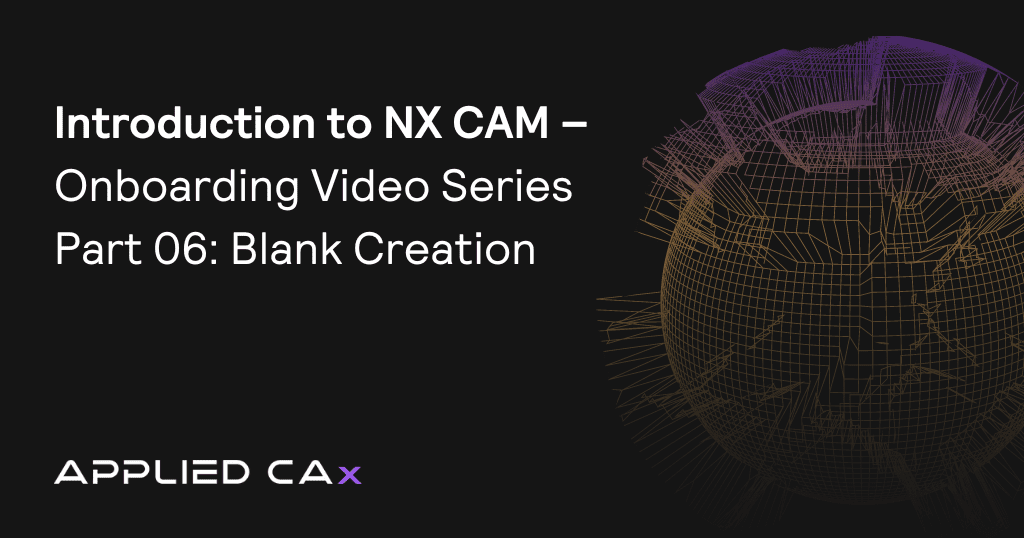 Introduction to NX CAM – Onboarding Video Series Part 06: Blank Creation