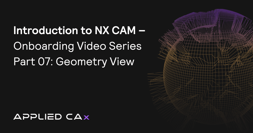 Introduction to NX CAM – Onboarding Video Series Part 07: Geometry View