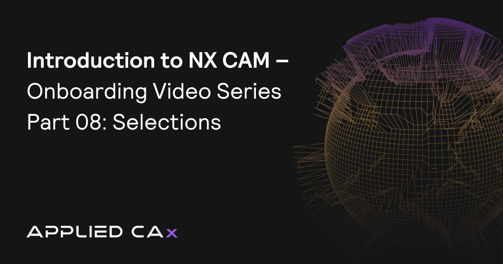 Introduction to NX CAM – Onboarding Video Series Part 08: Selections