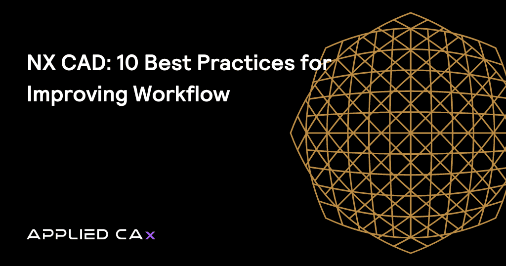 NX CAD: 10 Best Practices for Improving Workflow