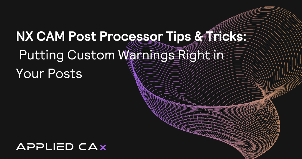 NX CAM Post Processor tips & tricks 01 of 03: Putting Custom Warnings right in your posts