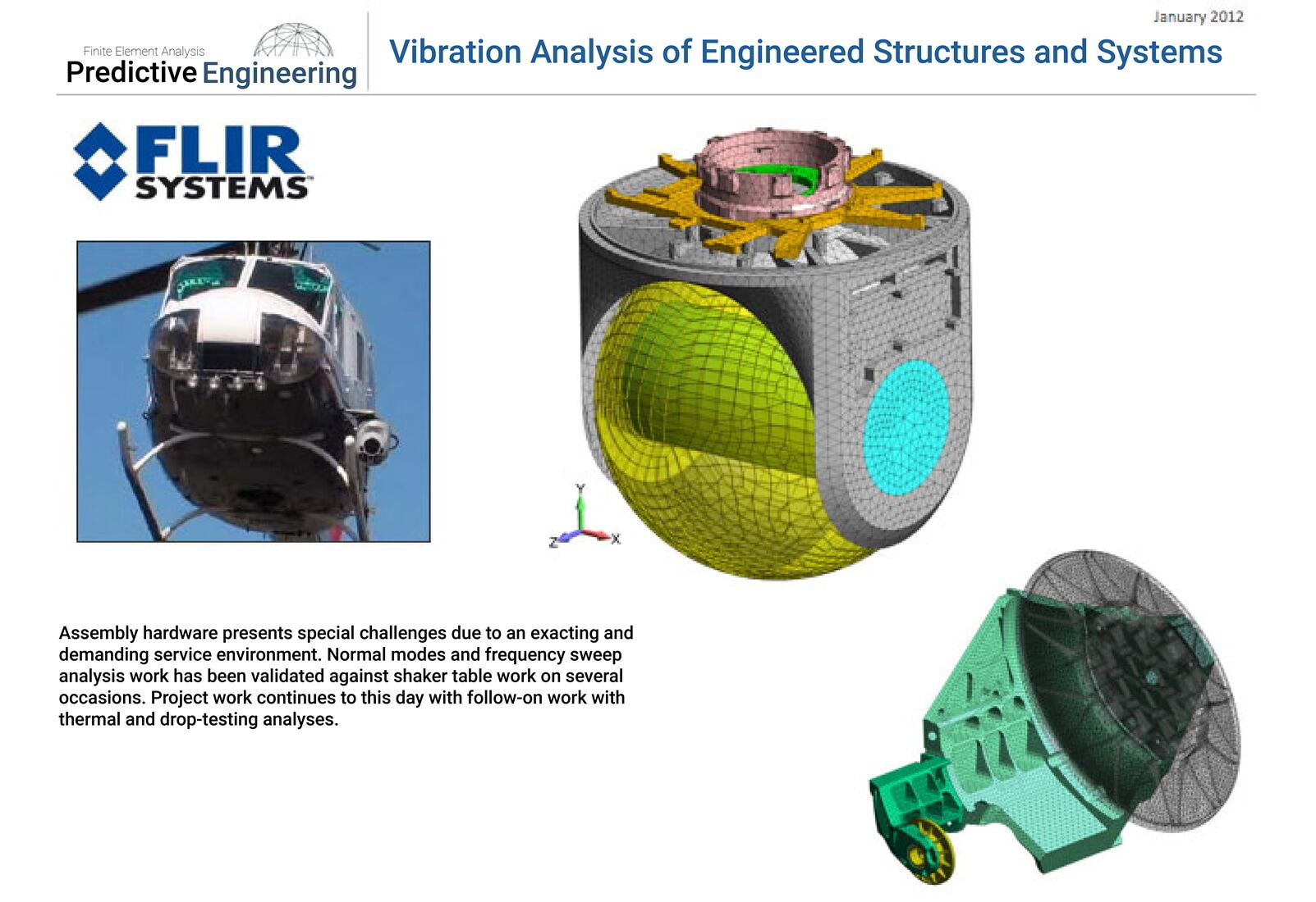 Figure 5: Aviation hardware presents special challenges due to an exacting and demanding service environment. Normal modes and frequency sweep analysis work has been validated against shaker table work on several occasions. Aviation hardware presents special challenges for vibration analysis due to an exacting and demanding service environment. Normal modes and frequency sweep analysis work has been validated against shaker table work on several occasions.
